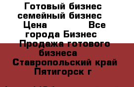 Готовый бизнес (семейный бизнес) › Цена ­ 10 000 - Все города Бизнес » Продажа готового бизнеса   . Ставропольский край,Пятигорск г.